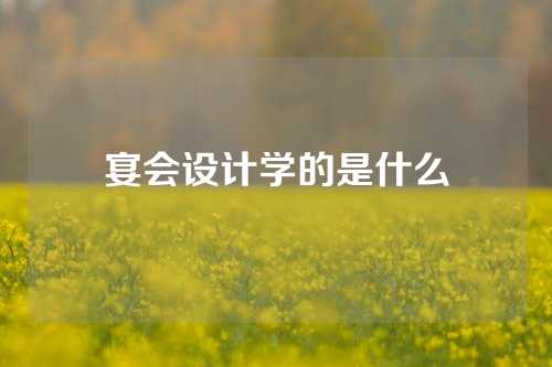 宴会设计学的是什么