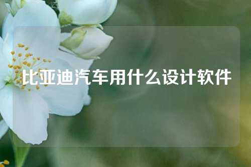 比亚迪汽车用什么设计软件