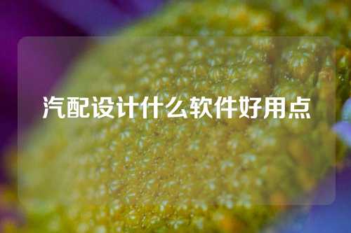 汽配设计什么软件好用点