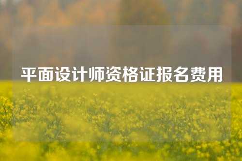 平面设计师资格证报名费用