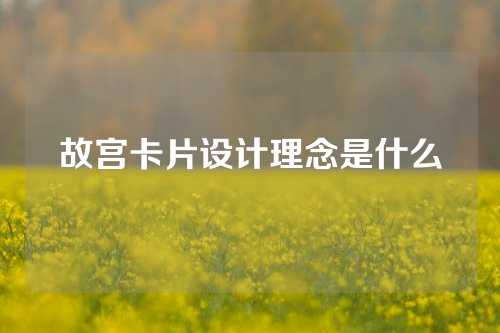 故宫卡片设计理念是什么