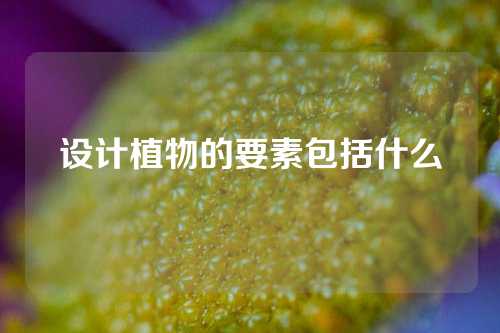 设计植物的要素包括什么