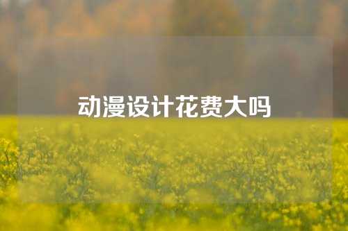 动漫设计花费大吗