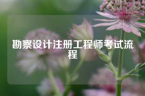 勘察设计注册工程师考试流程