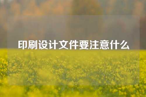 印刷设计文件要注意什么