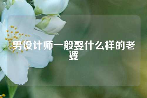 男设计师一般娶什么样的老婆