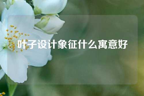 叶子设计象征什么寓意好