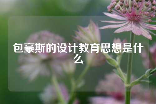 包豪斯的设计教育思想是什么