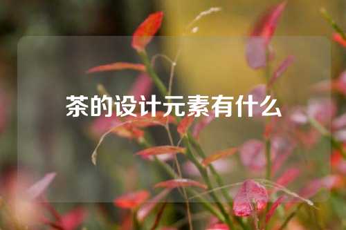 茶的设计元素有什么