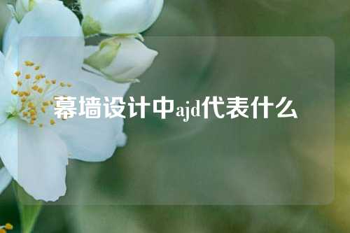 幕墙设计中ajd代表什么