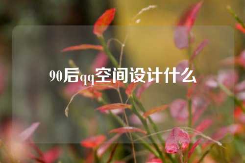 90后qq空间设计什么