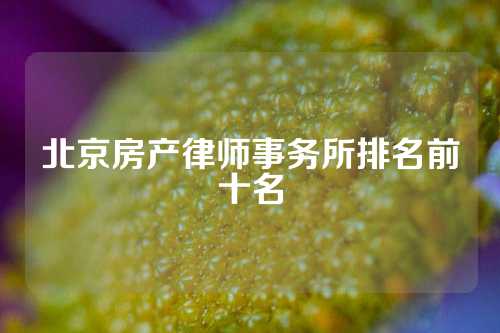 北京房产律师事务所排名前十名